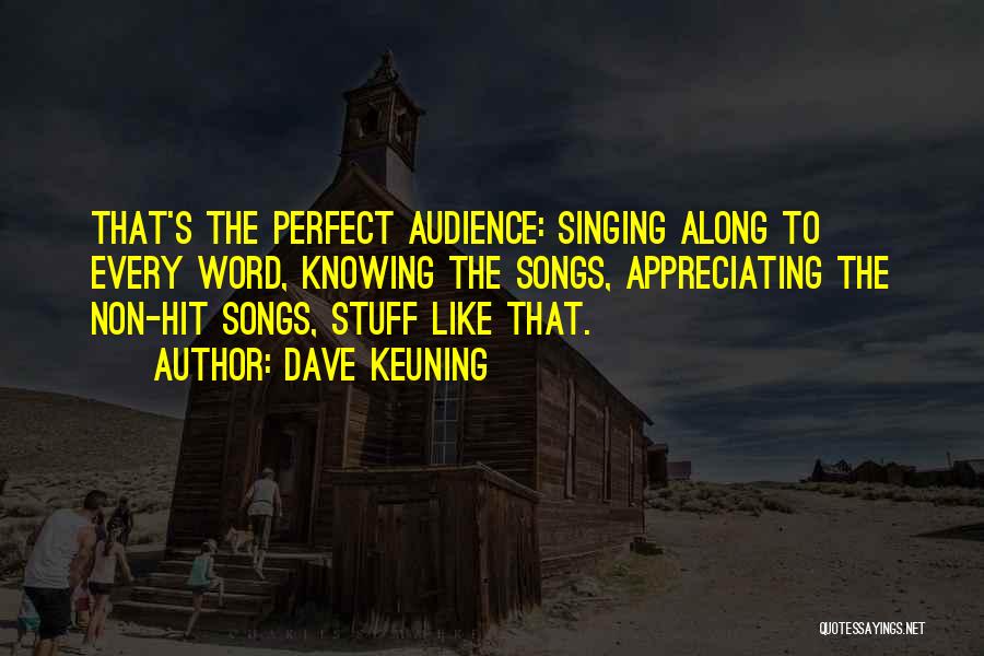 Dave Keuning Quotes: That's The Perfect Audience: Singing Along To Every Word, Knowing The Songs, Appreciating The Non-hit Songs, Stuff Like That.