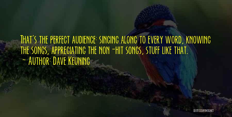 Dave Keuning Quotes: That's The Perfect Audience: Singing Along To Every Word, Knowing The Songs, Appreciating The Non-hit Songs, Stuff Like That.