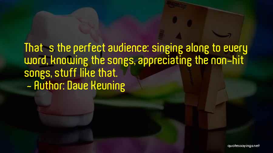 Dave Keuning Quotes: That's The Perfect Audience: Singing Along To Every Word, Knowing The Songs, Appreciating The Non-hit Songs, Stuff Like That.