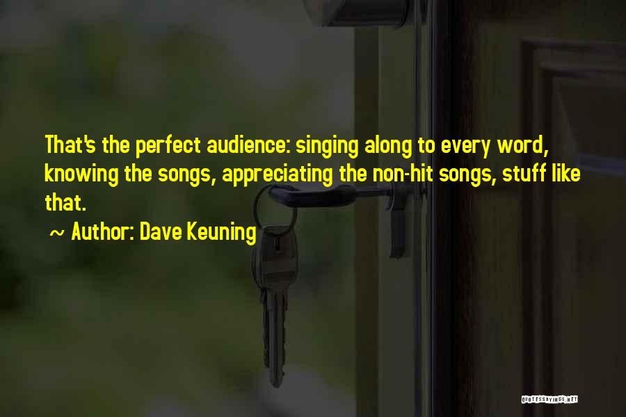 Dave Keuning Quotes: That's The Perfect Audience: Singing Along To Every Word, Knowing The Songs, Appreciating The Non-hit Songs, Stuff Like That.