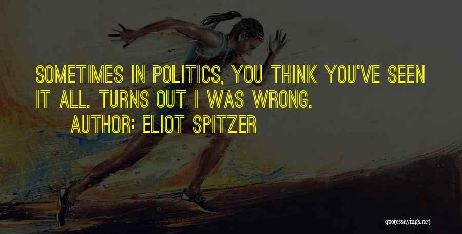 Eliot Spitzer Quotes: Sometimes In Politics, You Think You've Seen It All. Turns Out I Was Wrong.