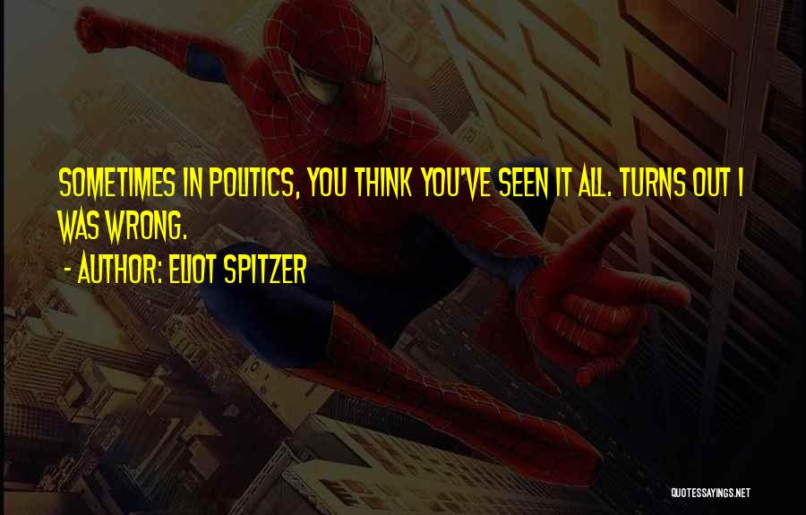 Eliot Spitzer Quotes: Sometimes In Politics, You Think You've Seen It All. Turns Out I Was Wrong.