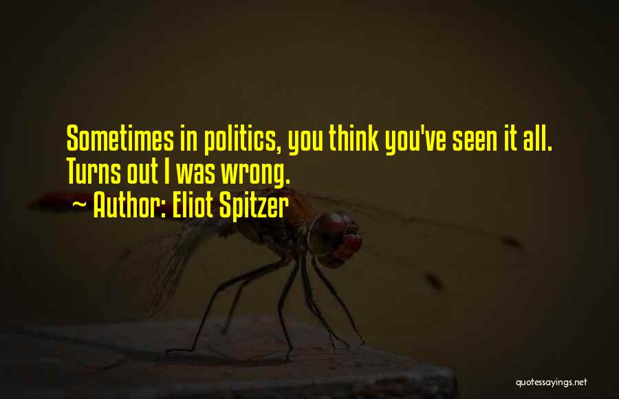 Eliot Spitzer Quotes: Sometimes In Politics, You Think You've Seen It All. Turns Out I Was Wrong.