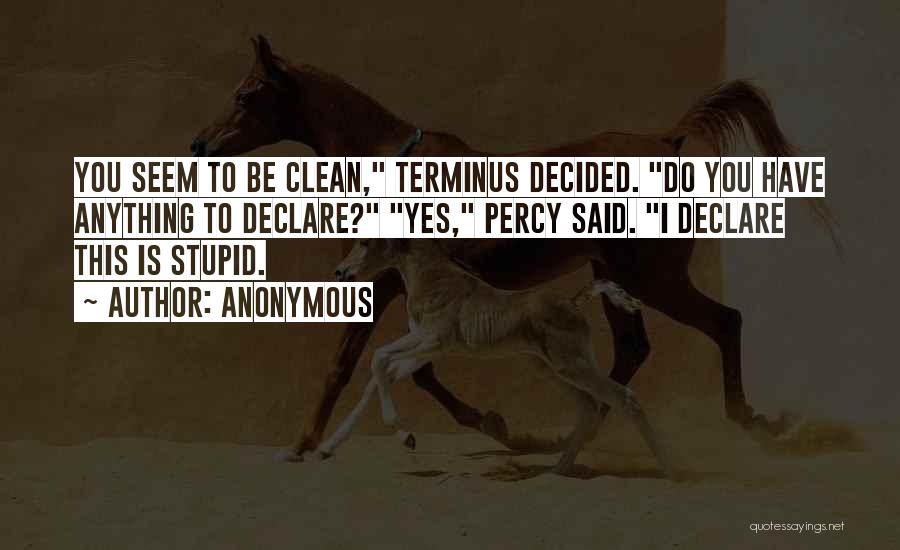 Anonymous Quotes: You Seem To Be Clean, Terminus Decided. Do You Have Anything To Declare? Yes, Percy Said. I Declare This Is