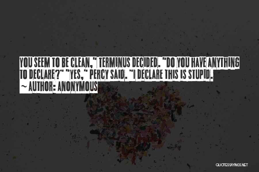Anonymous Quotes: You Seem To Be Clean, Terminus Decided. Do You Have Anything To Declare? Yes, Percy Said. I Declare This Is