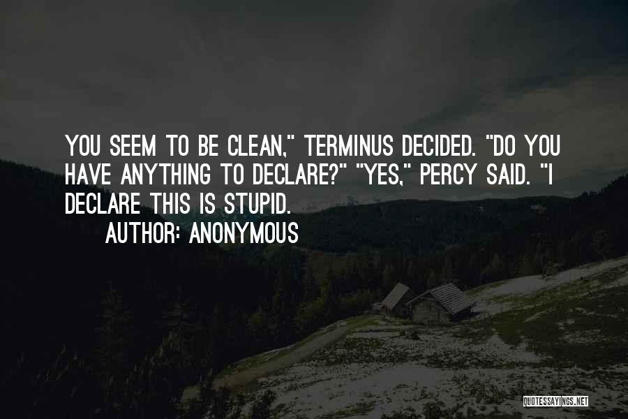 Anonymous Quotes: You Seem To Be Clean, Terminus Decided. Do You Have Anything To Declare? Yes, Percy Said. I Declare This Is