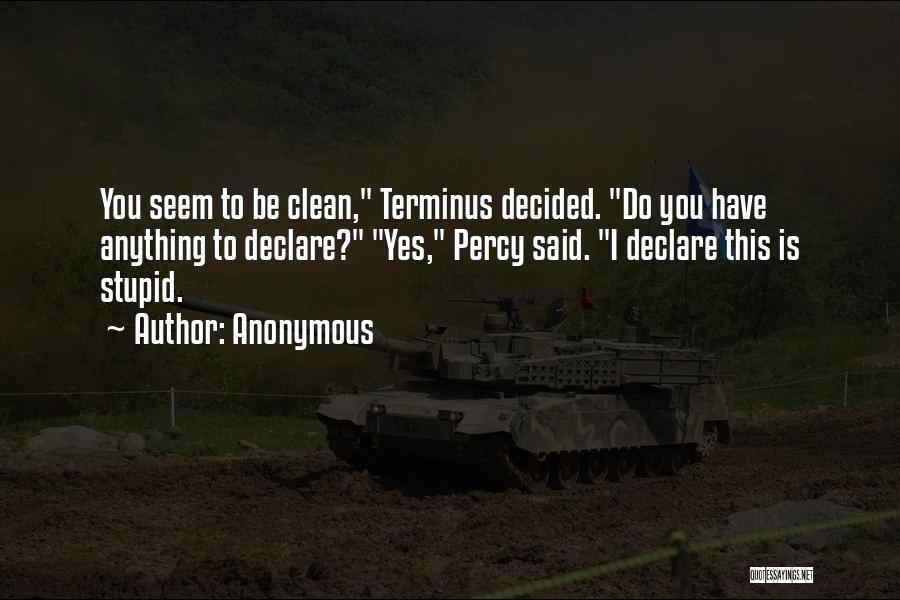 Anonymous Quotes: You Seem To Be Clean, Terminus Decided. Do You Have Anything To Declare? Yes, Percy Said. I Declare This Is