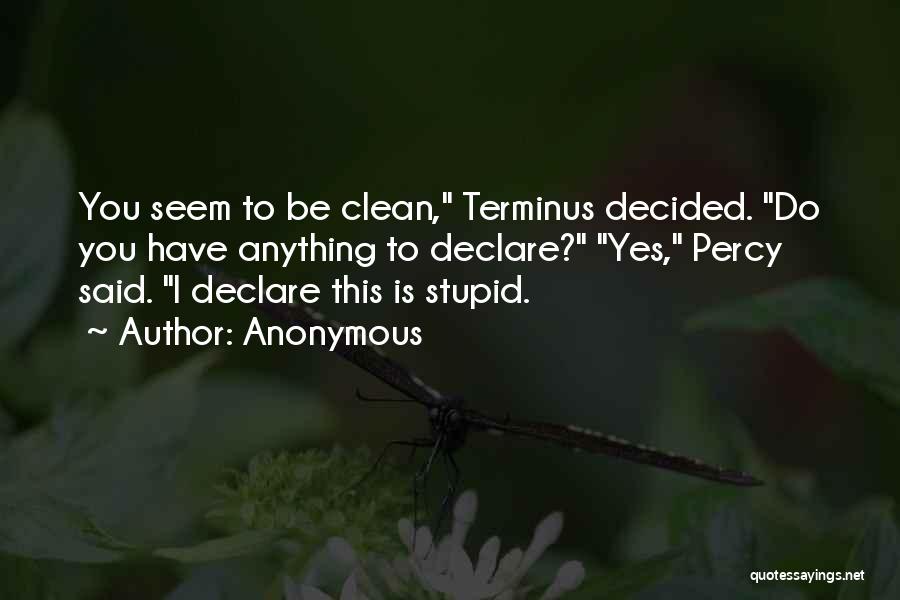 Anonymous Quotes: You Seem To Be Clean, Terminus Decided. Do You Have Anything To Declare? Yes, Percy Said. I Declare This Is