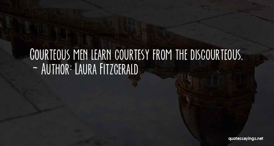 Laura Fitzgerald Quotes: Courteous Men Learn Courtesy From The Discourteous.