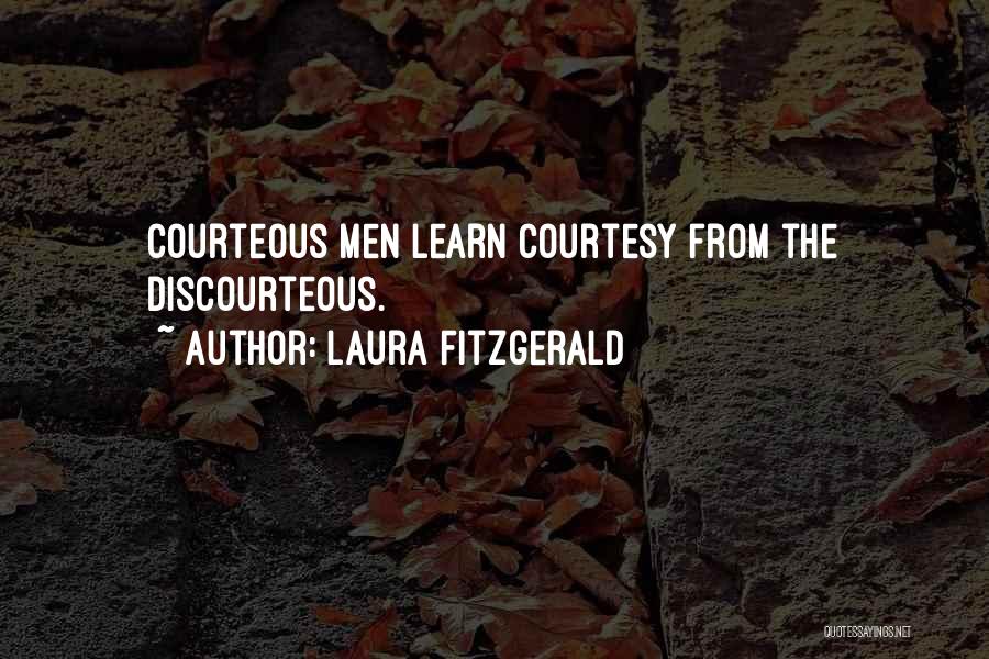 Laura Fitzgerald Quotes: Courteous Men Learn Courtesy From The Discourteous.