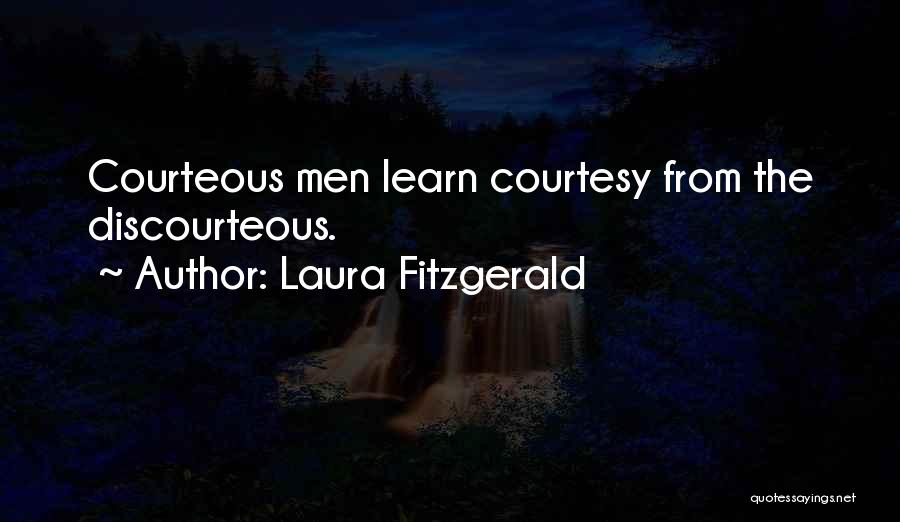 Laura Fitzgerald Quotes: Courteous Men Learn Courtesy From The Discourteous.