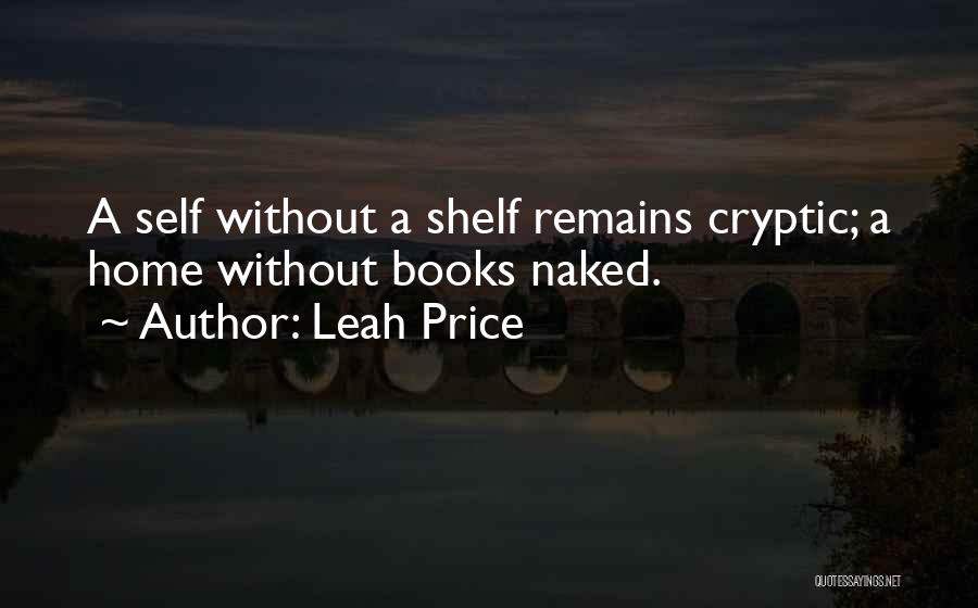 Leah Price Quotes: A Self Without A Shelf Remains Cryptic; A Home Without Books Naked.