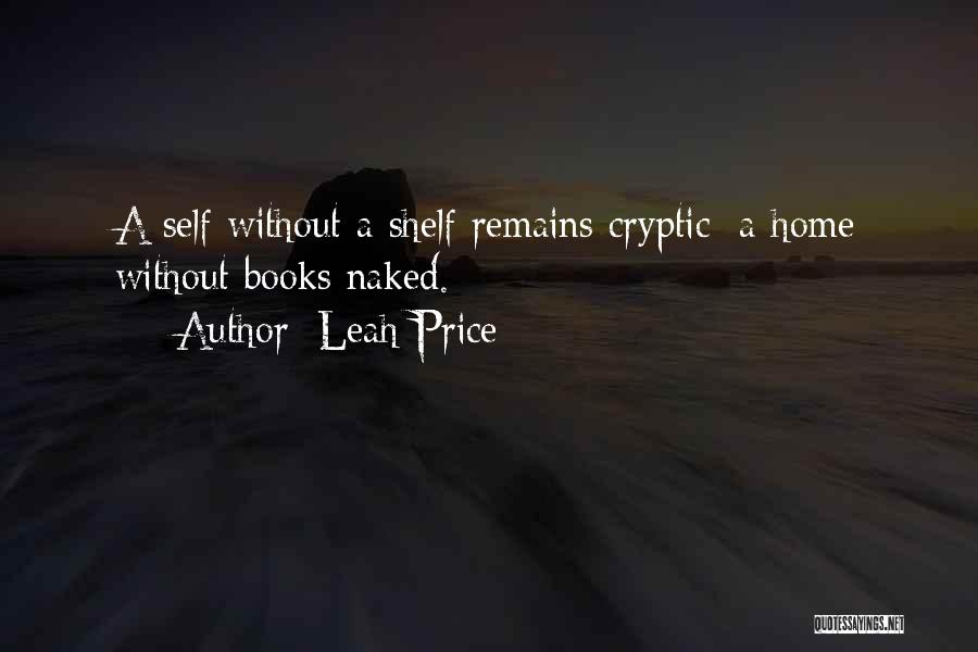 Leah Price Quotes: A Self Without A Shelf Remains Cryptic; A Home Without Books Naked.