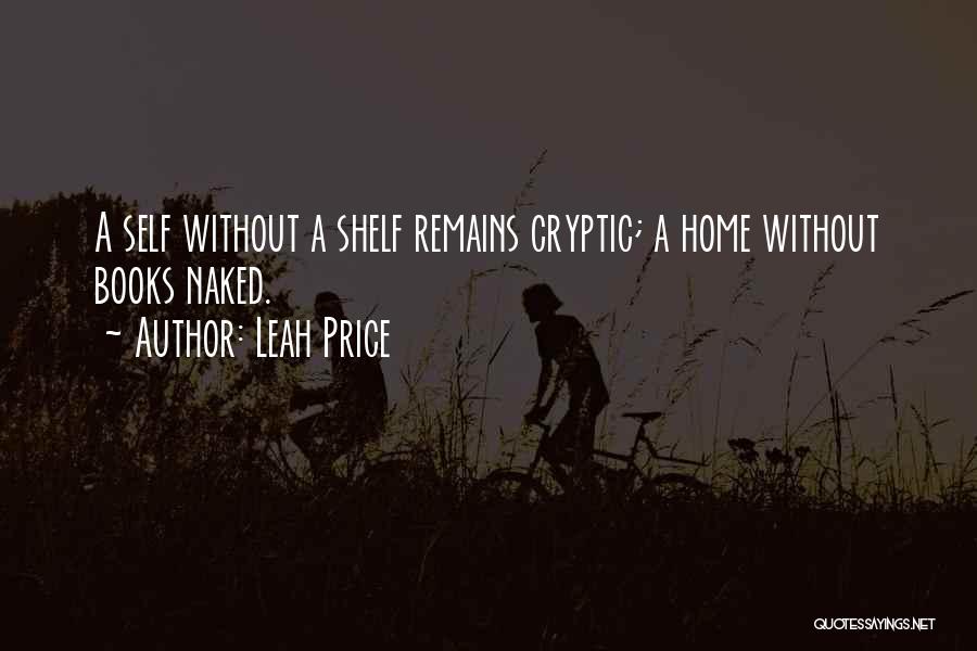 Leah Price Quotes: A Self Without A Shelf Remains Cryptic; A Home Without Books Naked.