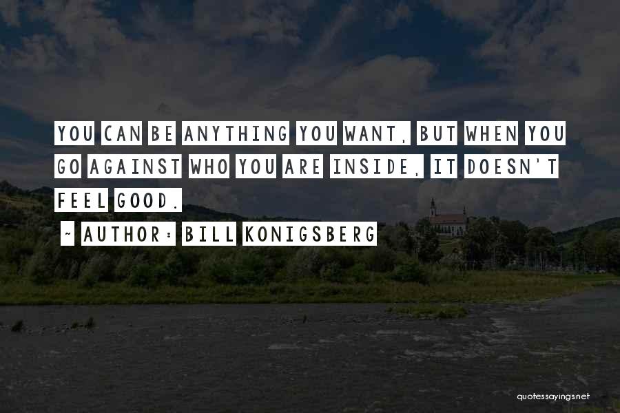 Bill Konigsberg Quotes: You Can Be Anything You Want, But When You Go Against Who You Are Inside, It Doesn't Feel Good.