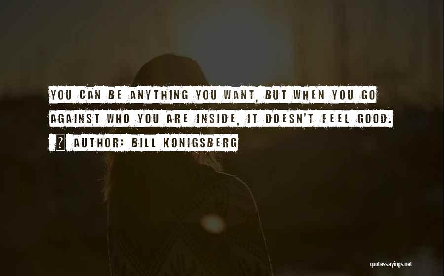 Bill Konigsberg Quotes: You Can Be Anything You Want, But When You Go Against Who You Are Inside, It Doesn't Feel Good.