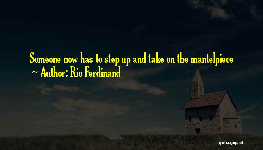 Rio Ferdinand Quotes: Someone Now Has To Step Up And Take On The Mantelpiece