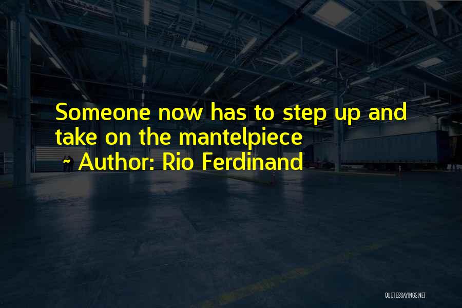 Rio Ferdinand Quotes: Someone Now Has To Step Up And Take On The Mantelpiece