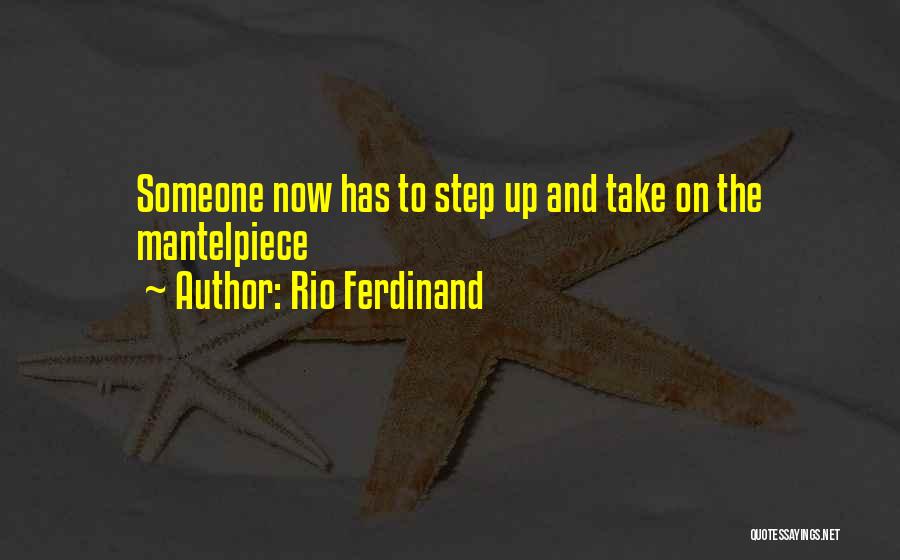 Rio Ferdinand Quotes: Someone Now Has To Step Up And Take On The Mantelpiece