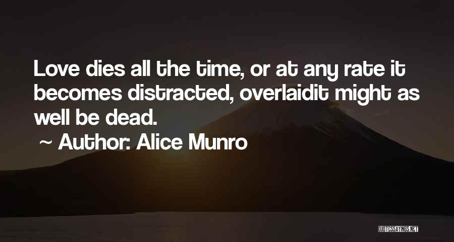 Alice Munro Quotes: Love Dies All The Time, Or At Any Rate It Becomes Distracted, Overlaidit Might As Well Be Dead.