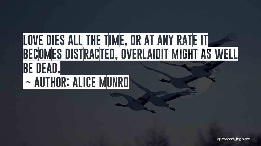 Alice Munro Quotes: Love Dies All The Time, Or At Any Rate It Becomes Distracted, Overlaidit Might As Well Be Dead.