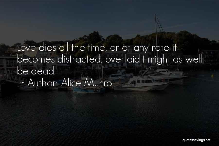 Alice Munro Quotes: Love Dies All The Time, Or At Any Rate It Becomes Distracted, Overlaidit Might As Well Be Dead.