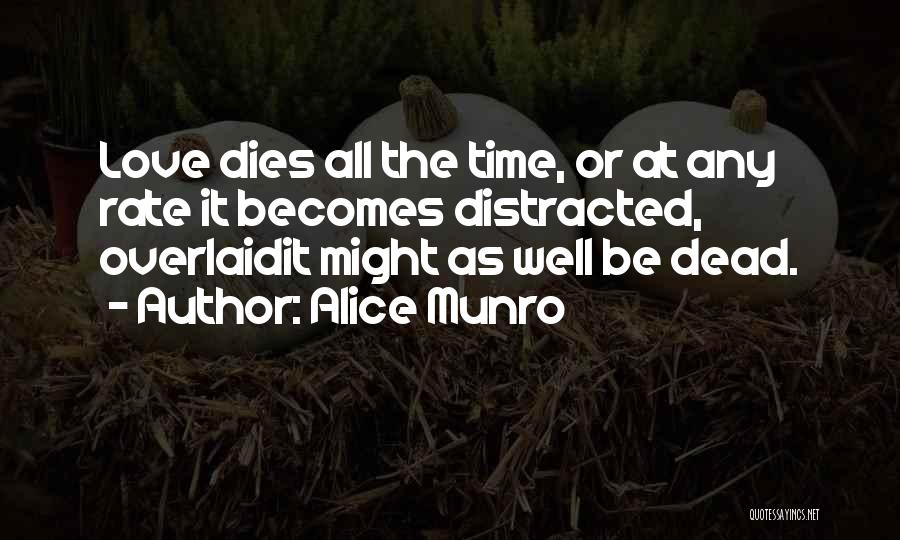 Alice Munro Quotes: Love Dies All The Time, Or At Any Rate It Becomes Distracted, Overlaidit Might As Well Be Dead.