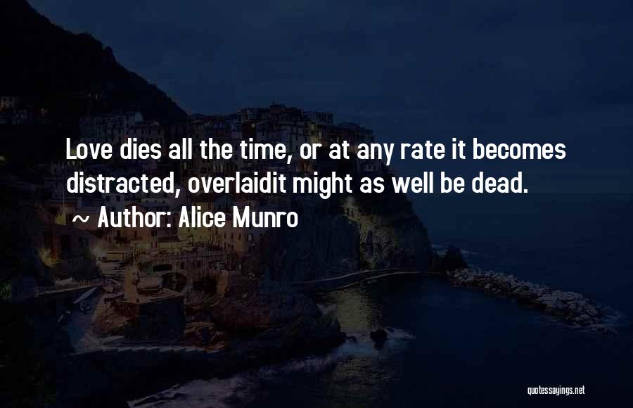 Alice Munro Quotes: Love Dies All The Time, Or At Any Rate It Becomes Distracted, Overlaidit Might As Well Be Dead.