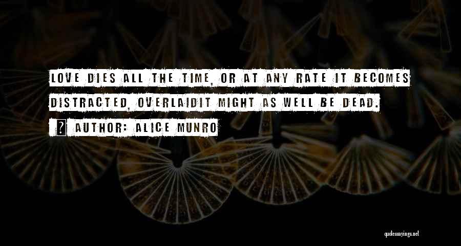 Alice Munro Quotes: Love Dies All The Time, Or At Any Rate It Becomes Distracted, Overlaidit Might As Well Be Dead.