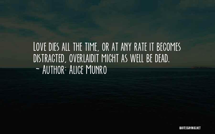 Alice Munro Quotes: Love Dies All The Time, Or At Any Rate It Becomes Distracted, Overlaidit Might As Well Be Dead.