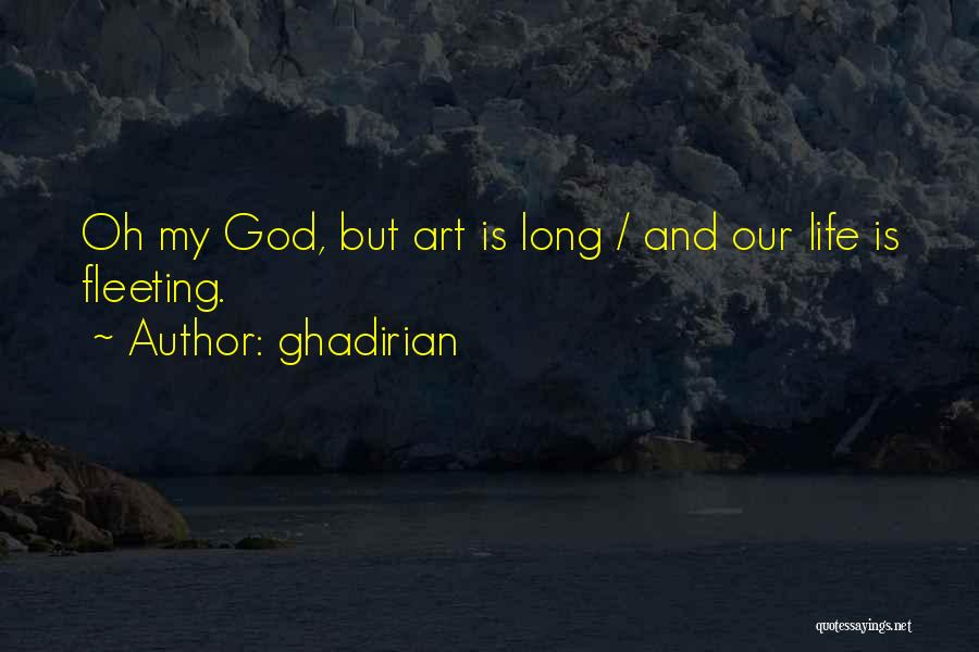 Ghadirian Quotes: Oh My God, But Art Is Long / And Our Life Is Fleeting.