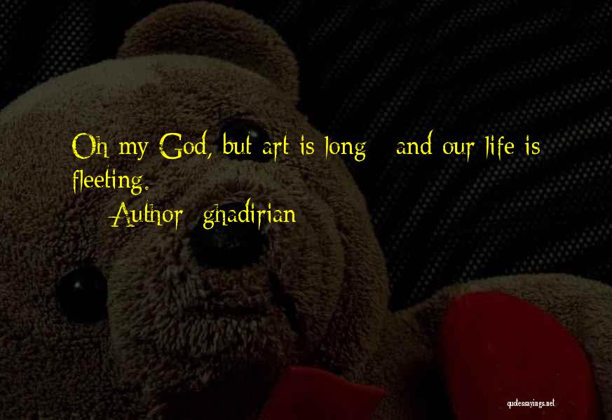 Ghadirian Quotes: Oh My God, But Art Is Long / And Our Life Is Fleeting.