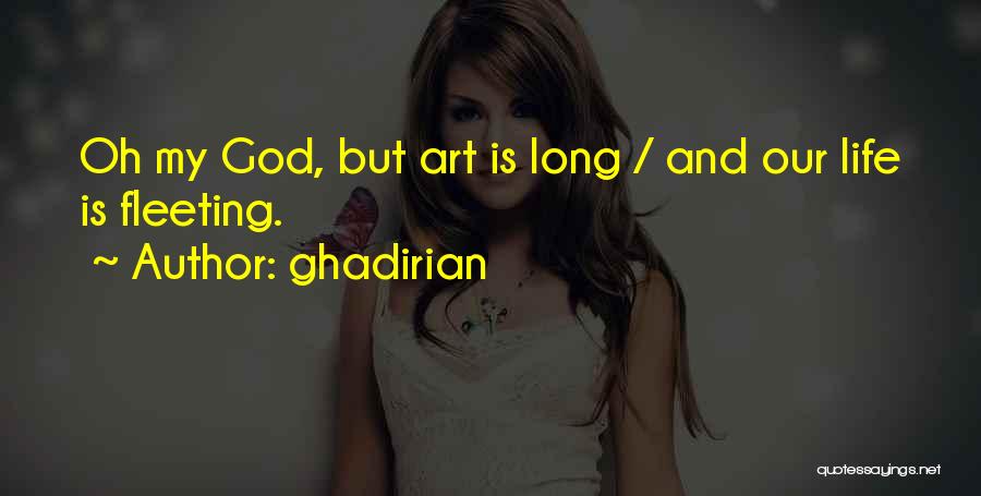 Ghadirian Quotes: Oh My God, But Art Is Long / And Our Life Is Fleeting.