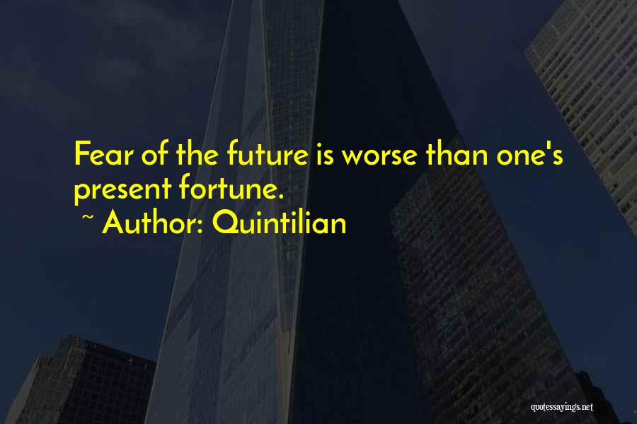 Quintilian Quotes: Fear Of The Future Is Worse Than One's Present Fortune.