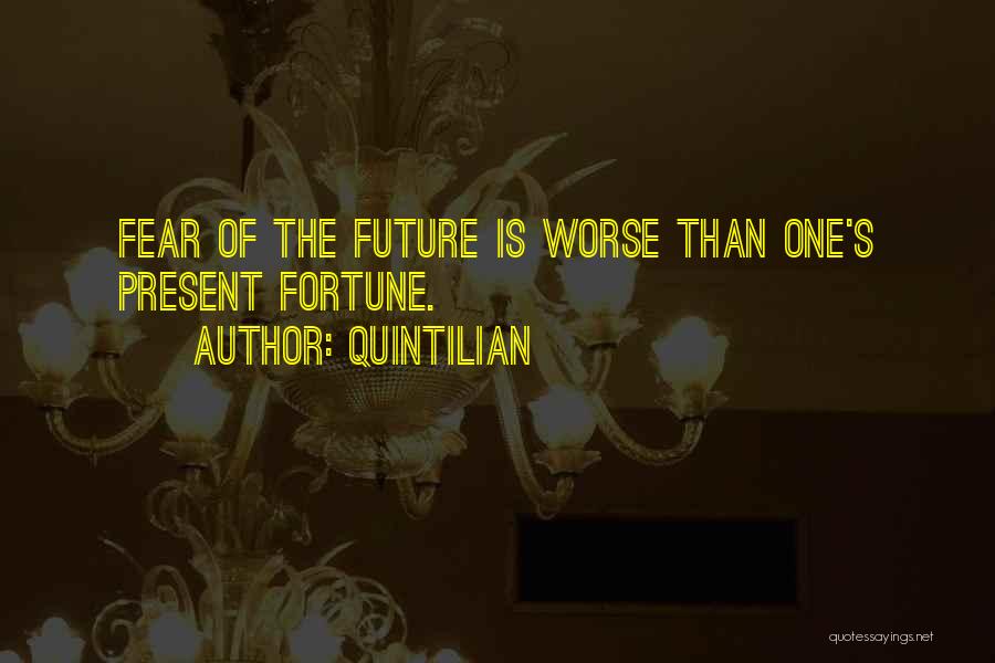 Quintilian Quotes: Fear Of The Future Is Worse Than One's Present Fortune.