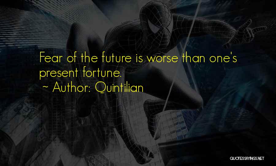 Quintilian Quotes: Fear Of The Future Is Worse Than One's Present Fortune.