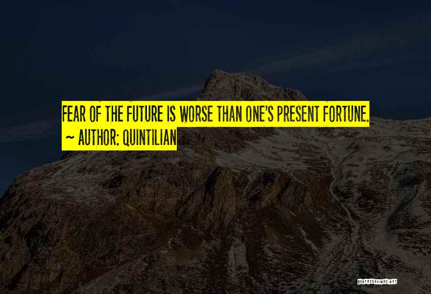 Quintilian Quotes: Fear Of The Future Is Worse Than One's Present Fortune.