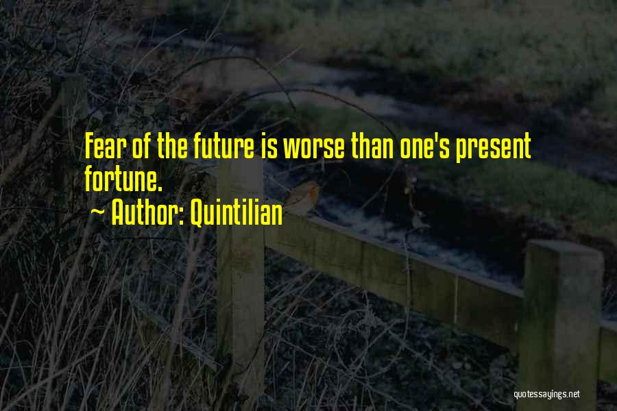 Quintilian Quotes: Fear Of The Future Is Worse Than One's Present Fortune.