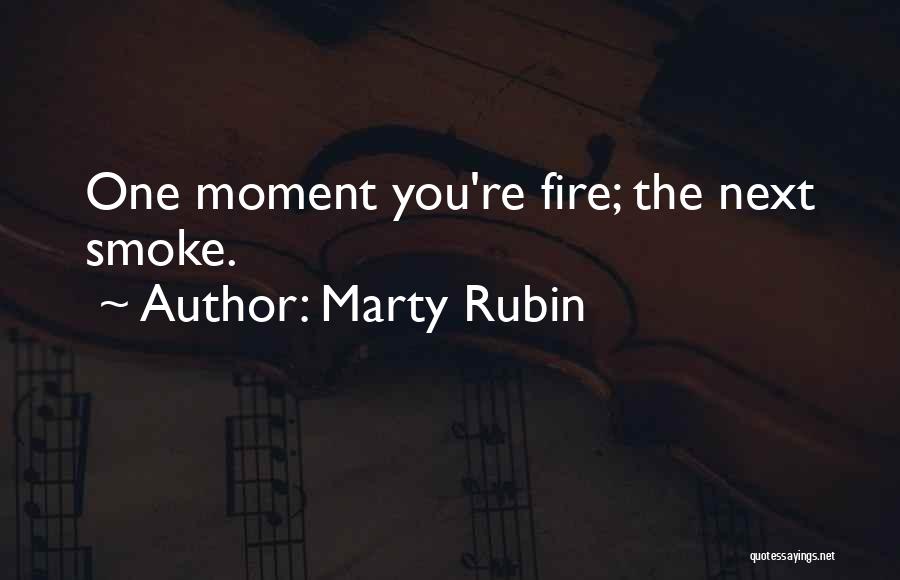 Marty Rubin Quotes: One Moment You're Fire; The Next Smoke.