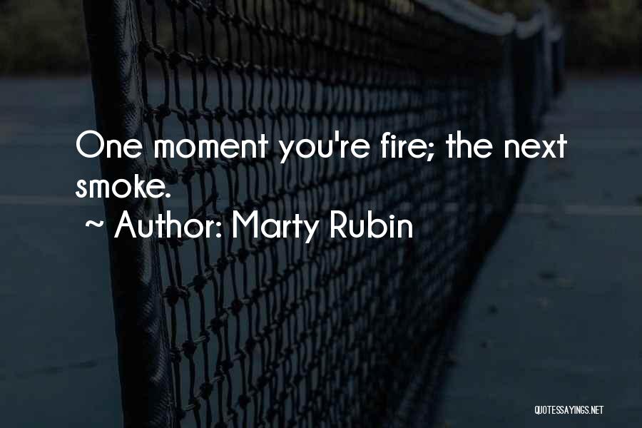 Marty Rubin Quotes: One Moment You're Fire; The Next Smoke.