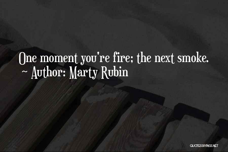 Marty Rubin Quotes: One Moment You're Fire; The Next Smoke.