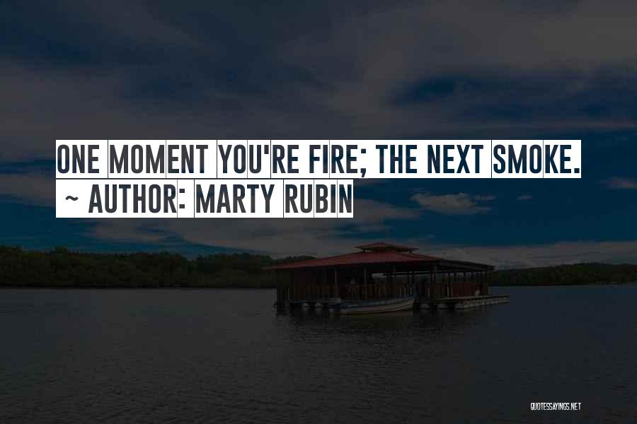 Marty Rubin Quotes: One Moment You're Fire; The Next Smoke.