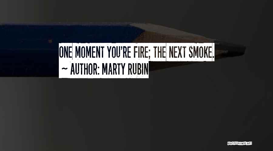 Marty Rubin Quotes: One Moment You're Fire; The Next Smoke.