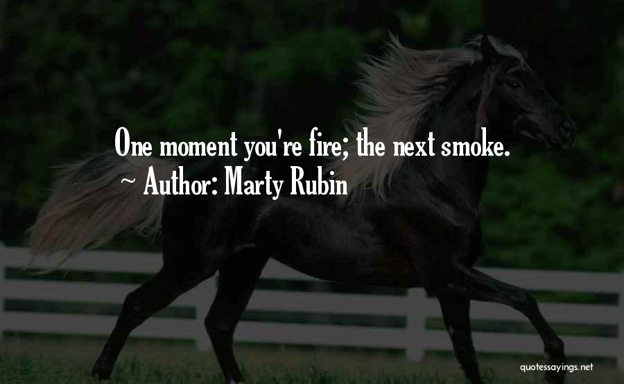 Marty Rubin Quotes: One Moment You're Fire; The Next Smoke.