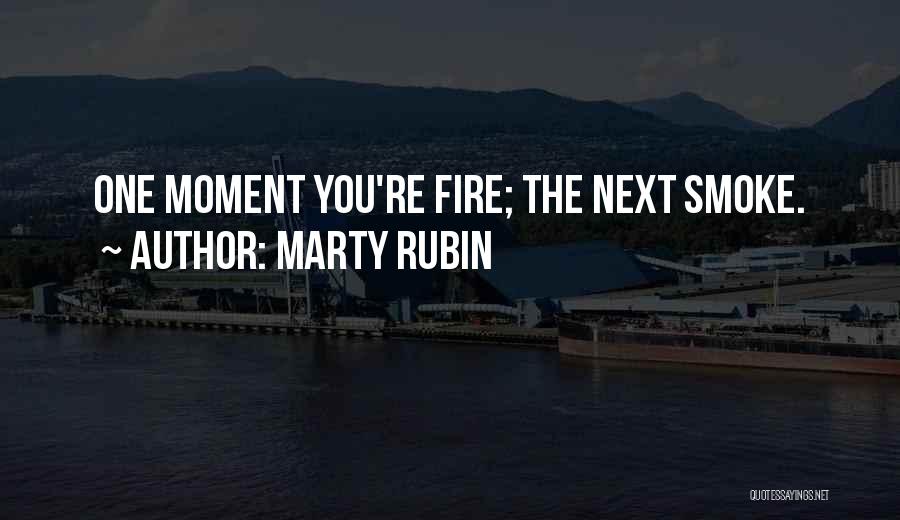Marty Rubin Quotes: One Moment You're Fire; The Next Smoke.