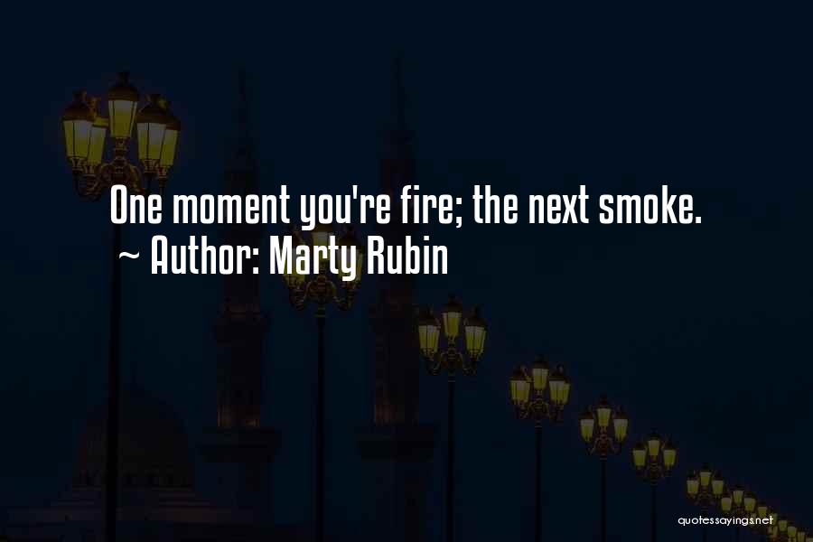 Marty Rubin Quotes: One Moment You're Fire; The Next Smoke.