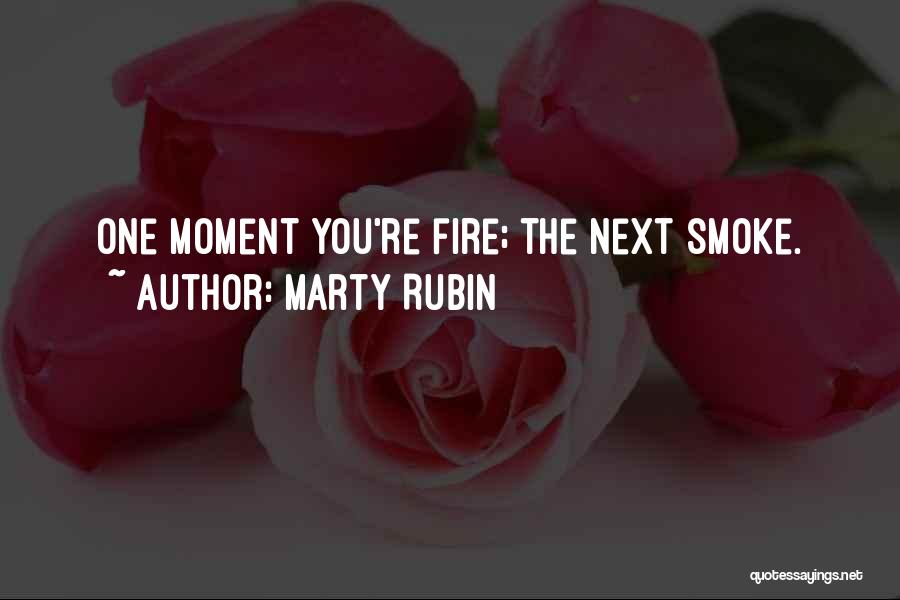 Marty Rubin Quotes: One Moment You're Fire; The Next Smoke.