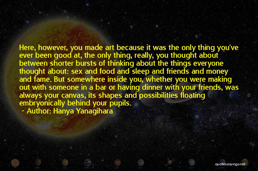 Hanya Yanagihara Quotes: Here, However, You Made Art Because It Was The Only Thing You've Ever Been Good At, The Only Thing, Really,