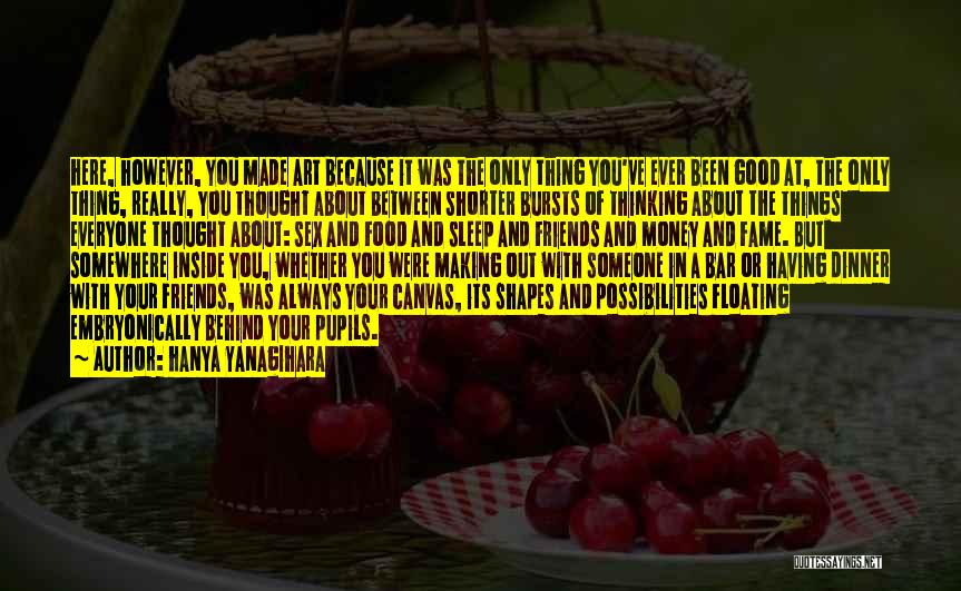 Hanya Yanagihara Quotes: Here, However, You Made Art Because It Was The Only Thing You've Ever Been Good At, The Only Thing, Really,