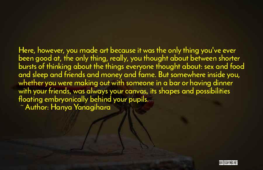 Hanya Yanagihara Quotes: Here, However, You Made Art Because It Was The Only Thing You've Ever Been Good At, The Only Thing, Really,